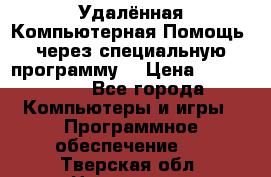 Удалённая Компьютерная Помощь, через специальную программу. › Цена ­ 500-1500 - Все города Компьютеры и игры » Программное обеспечение   . Тверская обл.,Нелидово г.